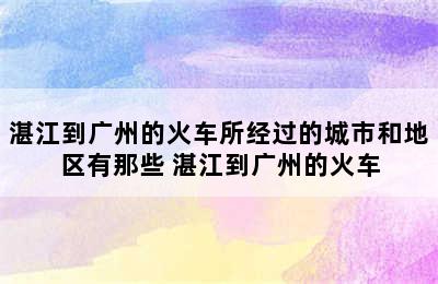 湛江到广州的火车所经过的城市和地区有那些 湛江到广州的火车